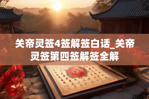 关帝灵签4签解签白话_关帝灵签第四签解签全解