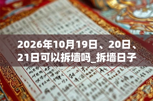 2026年10月19日、20日、21日可以拆墙吗_拆墙日子好吗