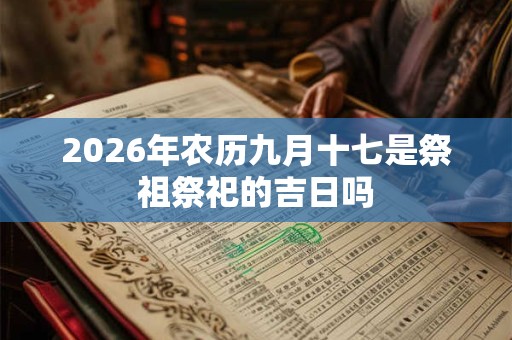 2026年农历九月十七是祭祖祭祀的吉日吗