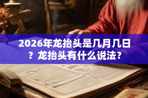 2026年龙抬头是几月几日？龙抬头有什么说法？