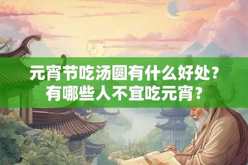 元宵节吃汤圆有什么好处？有哪些人不宜吃元宵？