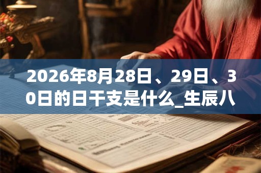 2026年8月28日、29日、30日的日干支是什么_生辰八字