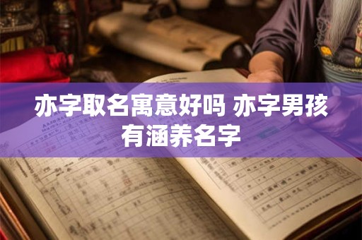 亦字取名寓意好吗 亦字男孩有涵养名字