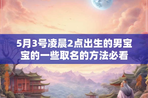 5月3号凌晨2点出生的男宝宝的一些取名的方法必看