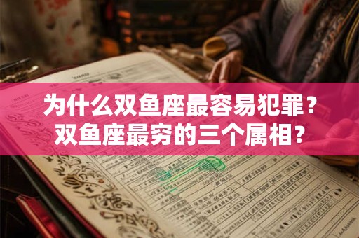 为什么双鱼座最容易犯罪？双鱼座最穷的三个属相？