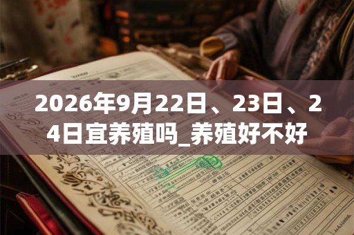 2026年9月22日、23日、24日宜养殖吗_养殖好不好