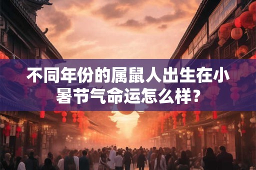 不同年份的属鼠人出生在小暑节气命运怎么样？