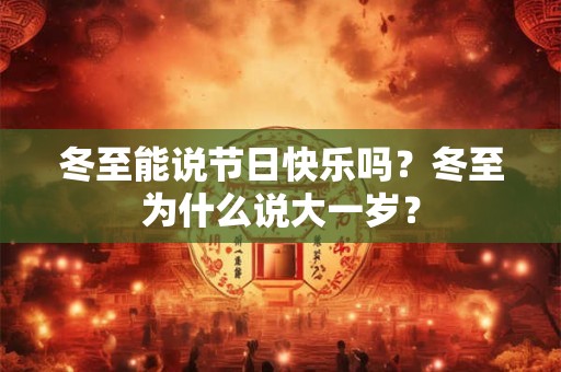 冬至能说节日快乐吗？冬至为什么说大一岁？