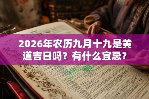 2026年农历九月十九是黄道吉日吗？有什么宜忌？