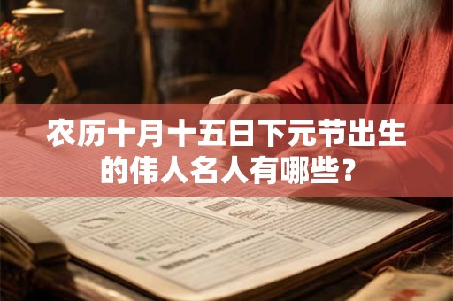 农历十月十五日下元节出生的伟人名人有哪些？