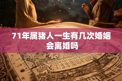71年属猪人一生有几次婚姻 会离婚吗