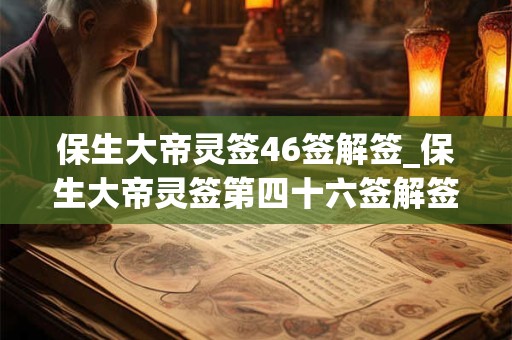 保生大帝灵签46签解签_保生大帝灵签第四十六签解签