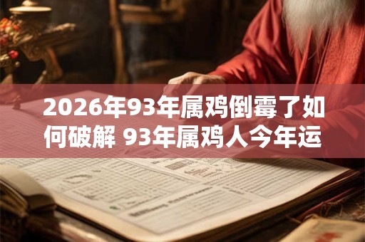 2026年93年属鸡倒霉了如何破解 93年属鸡人今年运气