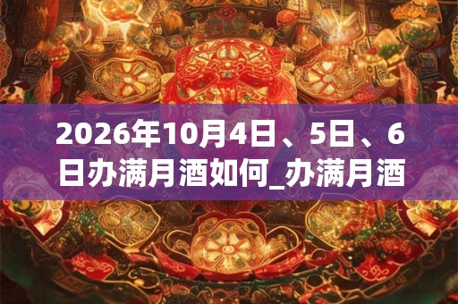 2026年10月4日、5日、6日办满月酒如何_办满月酒是吉日吗