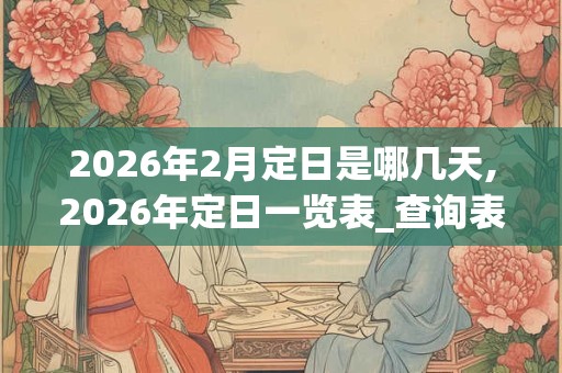 2026年2月定日是哪几天,2026年定日一览表_查询表