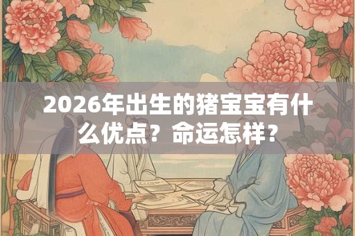 2026年出生的猪宝宝有什么优点？命运怎样？