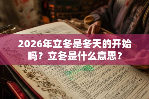 2026年立冬是冬天的开始吗？立冬是什么意思？