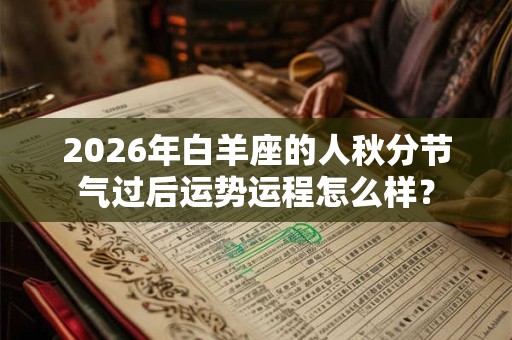 2026年白羊座的人秋分节气过后运势运程怎么样? 2026年白羊座的人秋分节气过后运势运程怎么样?