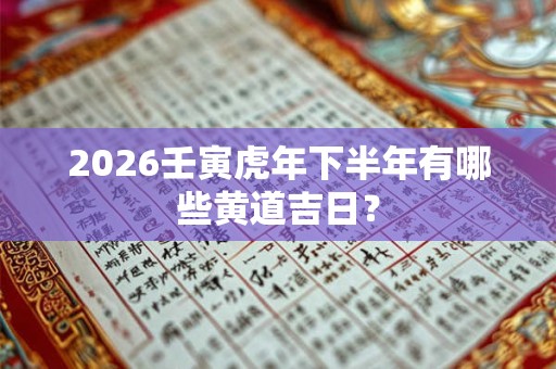 2026壬寅虎年下半年有哪些黄道吉日？
