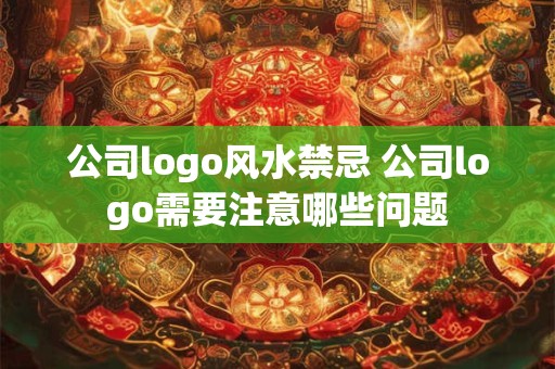 公司logo风水禁忌 公司logo需要注意哪些问题 公司logo风水禁忌 公司logo需要注意哪些问题