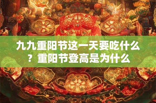 九九重阳节这一天要吃什么？重阳节登高是为什么