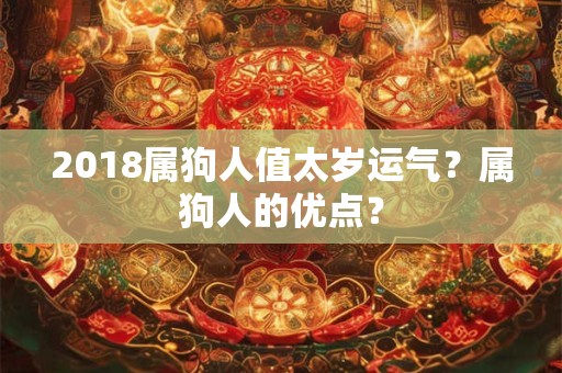 2018属狗人值太岁运气？属狗人的优点？