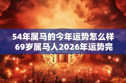 54年属马的今年运势怎么样 69岁属马人2026年运势完整版