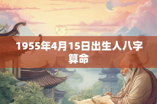 1955年4月15日出生人八字算命