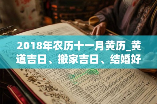 2018年农历十一月黄历_黄道吉日、搬家吉日、结婚好日子