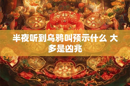 半夜听到乌鸦叫预示什么 大多是凶兆 半夜听到乌鸦叫预示什么 大多是凶兆