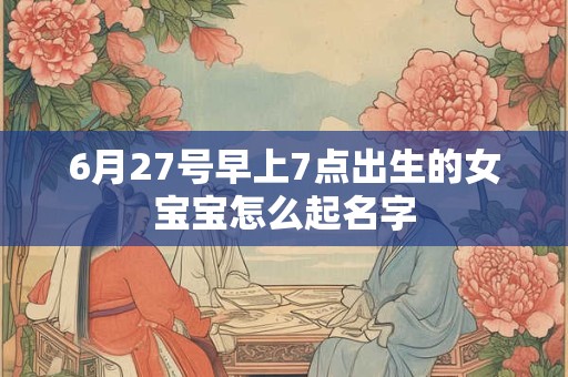 6月27号早上7点出生的女宝宝怎么起名字