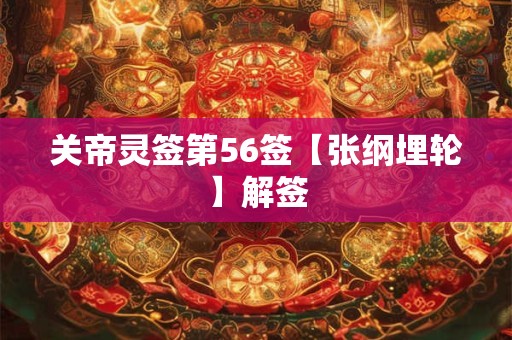 关帝灵签第56签【张纲埋轮】解签