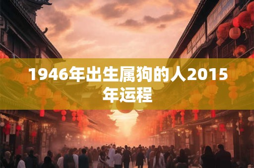 1946年出生属狗的人2015年运程