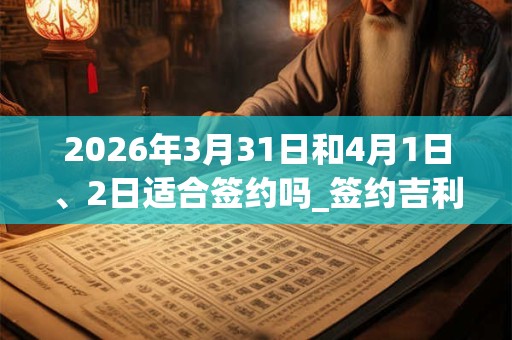 2026年3月31日和4月1日、2日适合签约吗_签约吉利吗