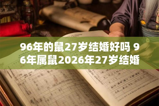 96年的鼠27岁结婚好吗 96年属鼠2026年27岁结婚如何