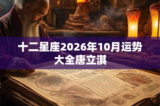 十二星座2026年10月运势大全唐立淇