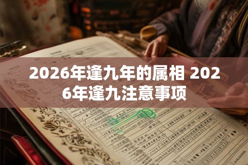 2026年逢九年的属相 2026年逢九注意事项