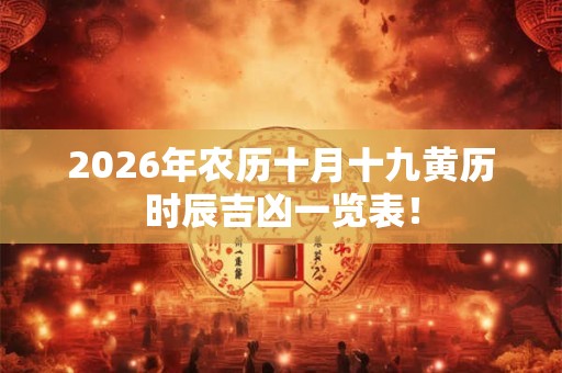 2026年农历十月十九黄历时辰吉凶一览表！