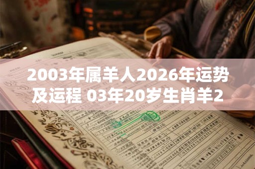 2003年属羊人2026年运势及运程 03年20岁生肖羊2026年每月运势 2003年属羊人2026年运势及运程 03年20岁生肖羊2026年每月运势