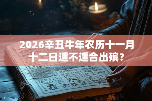 2026辛丑牛年农历十一月十二日适不适合出殡？