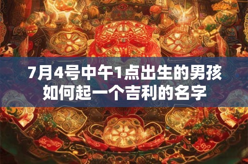 7月4号中午1点出生的男孩如何起一个吉利的名字