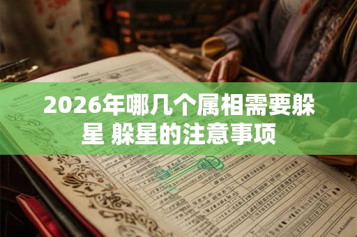 2026年哪几个属相需要躲星 躲星的注意事项