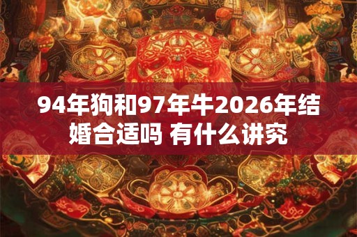 94年狗和97年牛2026年结婚合适吗 有什么讲究