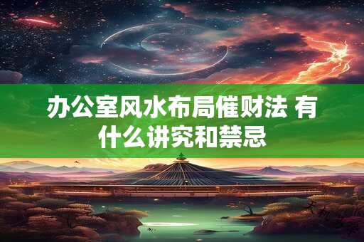 办公室风水布局催财法 有什么讲究和禁忌