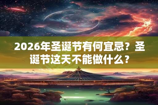 2026年圣诞节有何宜忌？圣诞节这天不能做什么？