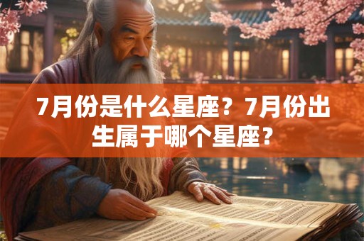 7月份是什么星座？7月份出生属于哪个星座？