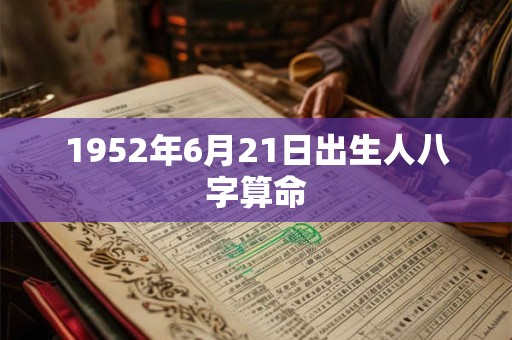 1952年6月21日出生人八字算命 1952年6月21日出生人八字算命