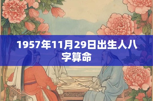1957年11月29日出生人八字算命 1957年11月29日出生人八字算命