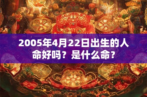 2005年4月22日出生的人命好吗？是什么命？