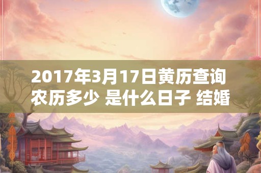 2017年3月17日黄历查询 农历多少 是什么日子 结婚吉时